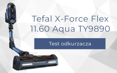 Test odkurzacza Tefal X-Force Flex 11.60 Aqua TY9890