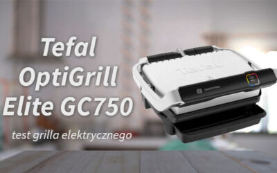 Test grilla elektrycznego Tefal OptiGrill Elite GC750